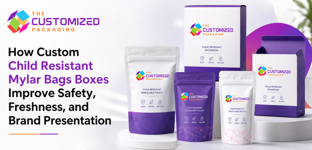 How Custom Child Resistant Mylar Bags Boxes Improve Safety, Freshness, and Brand Presentation